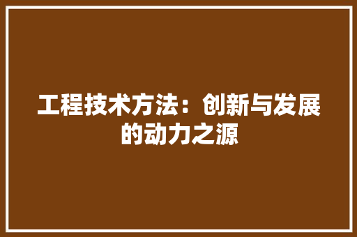 工程技术方法：创新与发展的动力之源 现代风格装饰