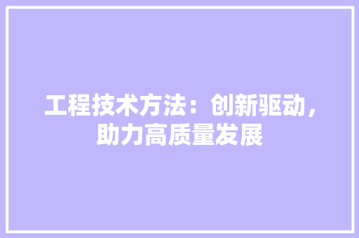 工程技术方法：创新驱动，助力高质量发展 现代风格装饰
