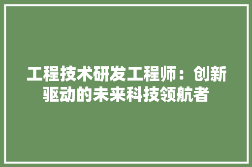 工程技术研发工程师：创新驱动的未来科技领航者 现代风格装饰