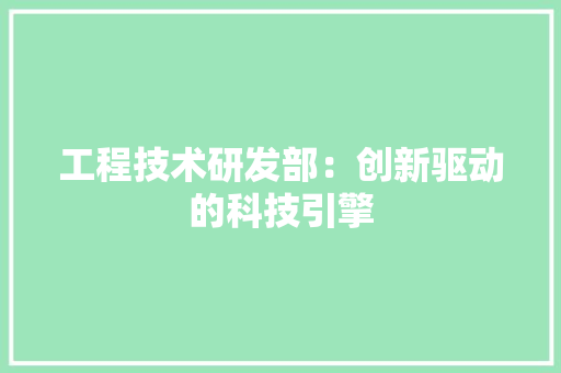 工程技术研发部：创新驱动的科技引擎 现代风格装饰