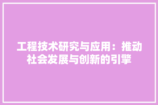工程技术研究与应用：推动社会发展与创新的引擎 现代风格装饰