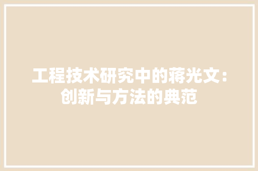 工程技术研究中的蒋光文：创新与方法的典范 现代风格装饰