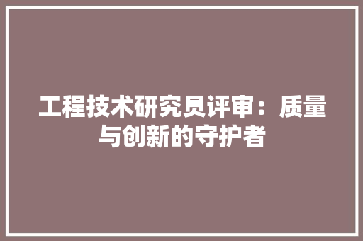 工程技术研究员评审：质量与创新的守护者 现代风格装饰