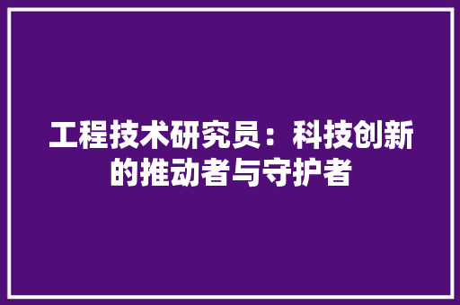 工程技术研究员：科技创新的推动者与守护者 现代风格装饰