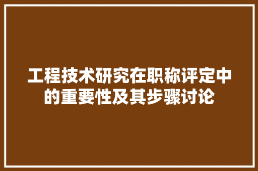 工程技术研究在职称评定中的重要性及其步骤讨论 现代风格装饰