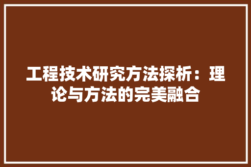 工程技术研究方法探析：理论与方法的完美融合 现代风格装饰