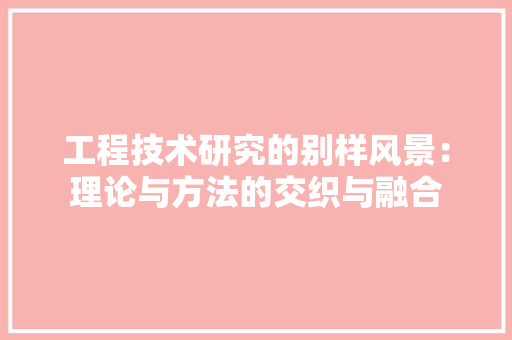 工程技术研究的别样风景：理论与方法的交织与融合 现代风格装饰
