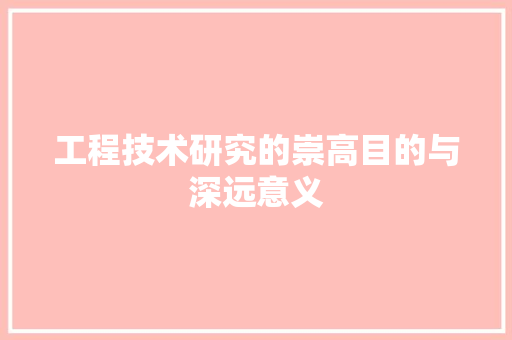 工程技术研究的崇高目的与深远意义 现代风格装饰