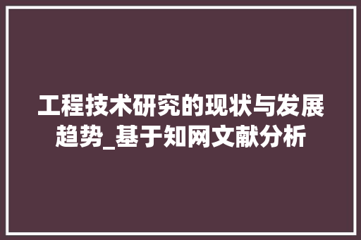 工程技术研究的现状与发展趋势_基于知网文献分析 现代风格装饰