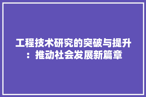 工程技术研究的突破与提升：推动社会发展新篇章 现代风格装饰