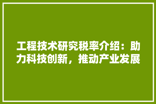 工程技术研究税率介绍：助力科技创新，推动产业发展 现代风格装饰