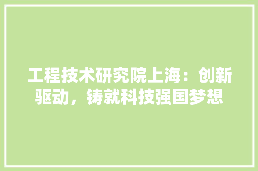 工程技术研究院上海：创新驱动，铸就科技强国梦想 现代风格装饰