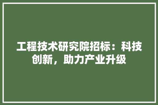 工程技术研究院招标：科技创新，助力产业升级 现代风格装饰