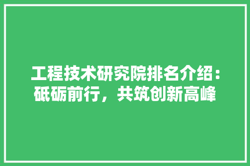 工程技术研究院排名介绍：砥砺前行，共筑创新高峰 现代风格装饰