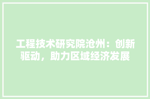 工程技术研究院沧州：创新驱动，助力区域经济发展 现代风格装饰