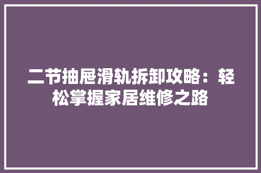 二节抽屉滑轨拆卸攻略：轻松掌握家居维修之路 家居装修