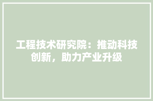 工程技术研究院：推动科技创新，助力产业升级