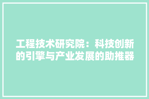 工程技术研究院：科技创新的引擎与产业发展的助推器 现代风格装饰
