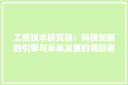 工程技术研究院：科技创新的引擎与未来发展的领航者 现代风格装饰