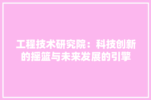 工程技术研究院：科技创新的摇篮与未来发展的引擎 现代风格装饰