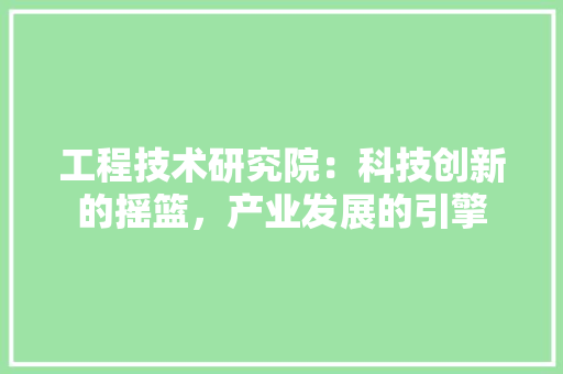 工程技术研究院：科技创新的摇篮，产业发展的引擎 现代风格装饰