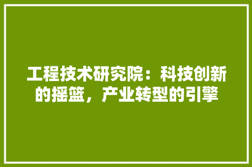 工程技术研究院：科技创新的摇篮，产业转型的引擎 现代风格装饰