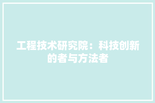 工程技术研究院：科技创新的者与方法者 现代风格装饰