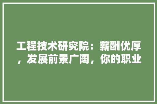 工程技术研究院：薪酬优厚，发展前景广阔，你的职业新起点 现代风格装饰