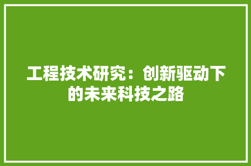 工程技术研究：创新驱动下的未来科技之路