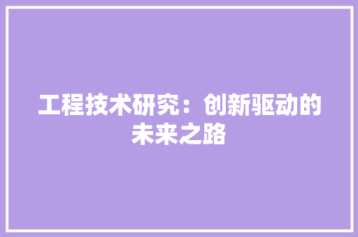 工程技术研究：创新驱动的未来之路 现代风格装饰
