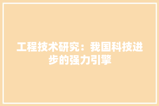 工程技术研究：我国科技进步的强力引擎 现代风格装饰