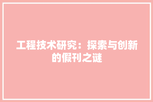 工程技术研究：探索与创新的假刊之谜