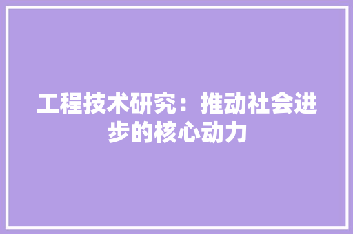 工程技术研究：推动社会进步的核心动力