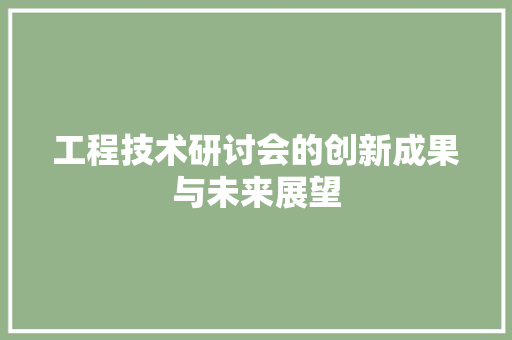 工程技术研讨会的创新成果与未来展望 现代风格装饰