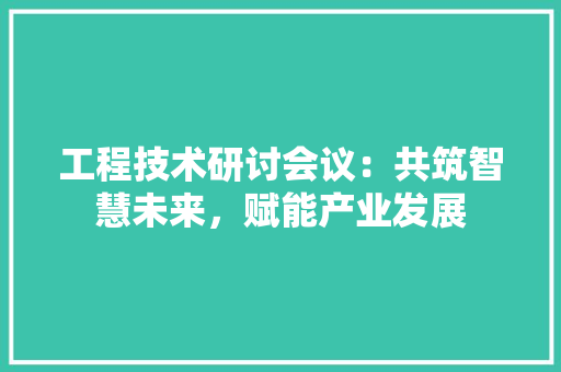 工程技术研讨会议：共筑智慧未来，赋能产业发展 现代风格装饰