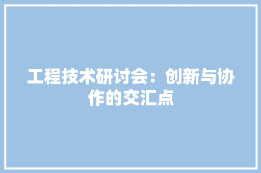 工程技术研讨会：创新与协作的交汇点 现代风格装饰