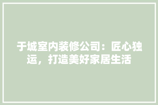 于城室内装修公司：匠心独运，打造美好家居生活 家居装修