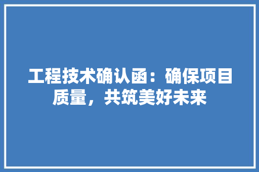 工程技术确认函：确保项目质量，共筑美好未来 现代风格装饰