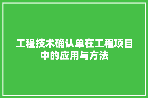 工程技术确认单在工程项目中的应用与方法 现代风格装饰