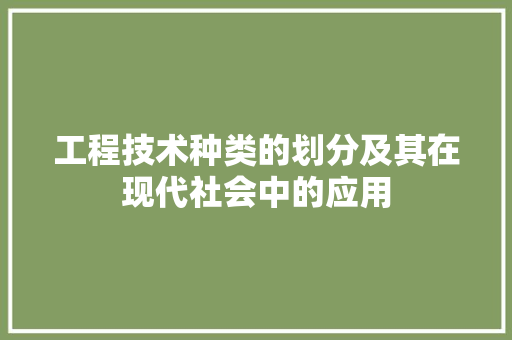 工程技术种类的划分及其在现代社会中的应用