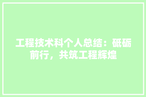 工程技术科个人总结：砥砺前行，共筑工程辉煌 现代风格装饰