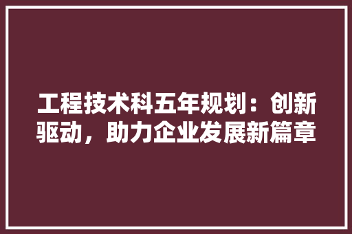 工程技术科五年规划：创新驱动，助力企业发展新篇章 现代风格装饰