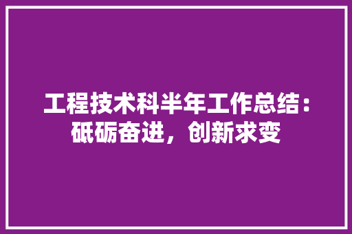 工程技术科半年工作总结：砥砺奋进，创新求变 现代风格装饰
