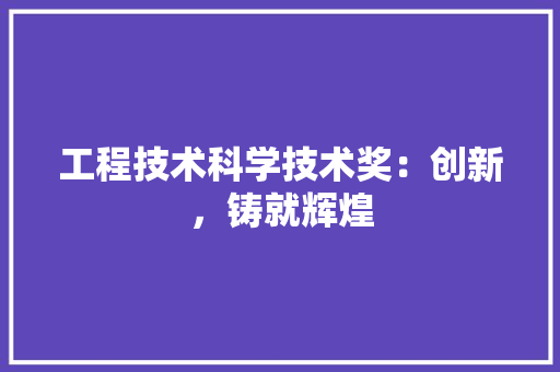 工程技术科学技术奖：创新，铸就辉煌 现代风格装饰