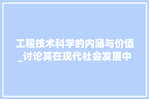 工程技术科学的内涵与价值_讨论其在现代社会发展中的重要作用 现代风格装饰