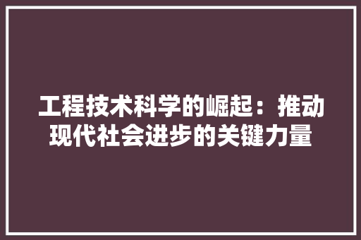 工程技术科学的崛起：推动现代社会进步的关键力量 现代风格装饰