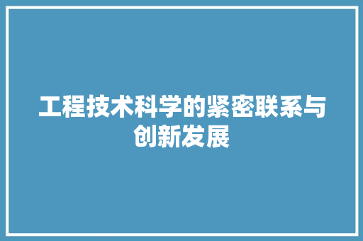 工程技术科学的紧密联系与创新发展