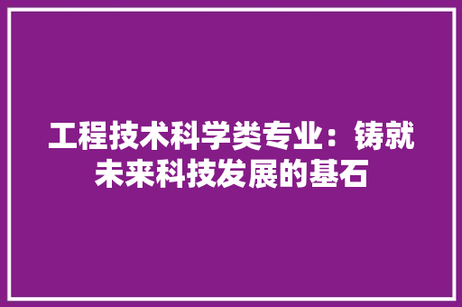 工程技术科学类专业：铸就未来科技发展的基石 现代风格装饰