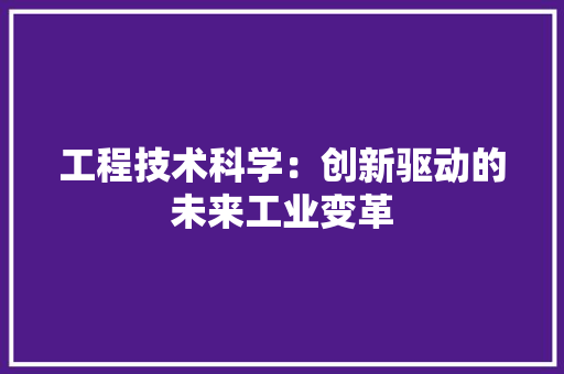 工程技术科学：创新驱动的未来工业变革 现代风格装饰