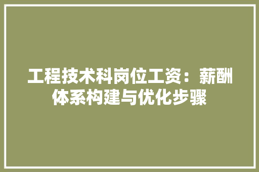 工程技术科岗位工资：薪酬体系构建与优化步骤 现代风格装饰